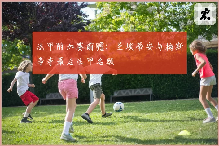 法甲附加赛前瞻：圣埃蒂安与梅斯争夺最后法甲名额