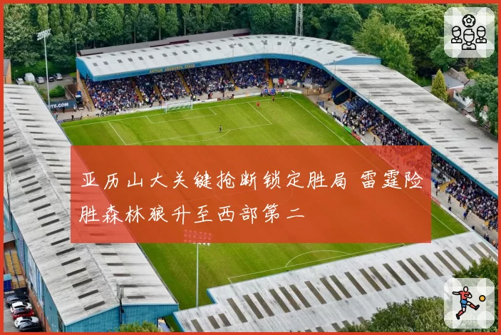 亚历山大关键抢断锁定胜局 雷霆险胜森林狼升至西部第二