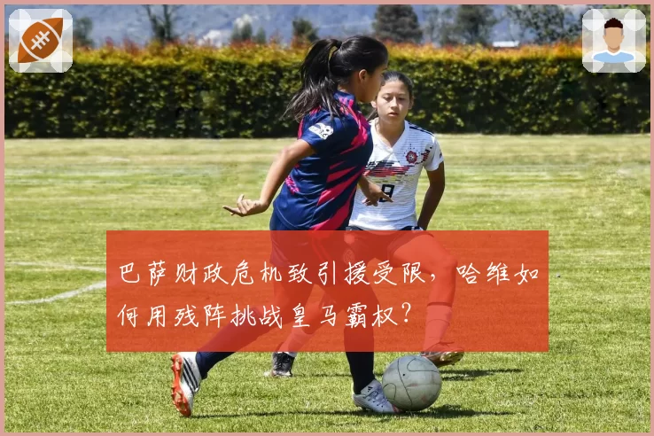 巴萨财政危机致引援受限，哈维如何用残阵挑战皇马霸权？