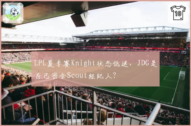 LPL夏季赛Knight状态低迷，JDG是否已密会Scout经纪人？