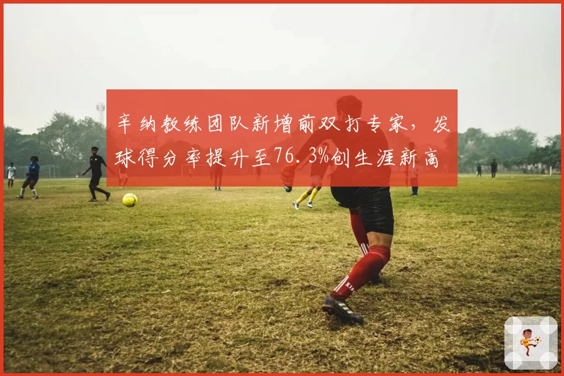 辛纳教练团队新增前双打专家，发球得分率提升至76.3%创生涯新高