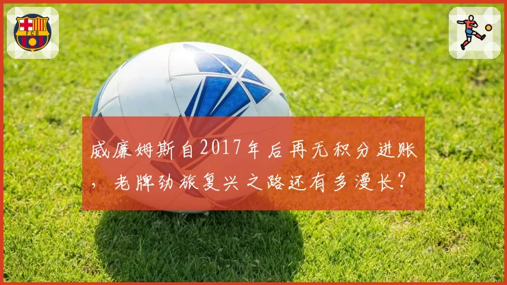 威廉姆斯自2017年后再无积分进账，老牌劲旅复兴之路还有多漫长？