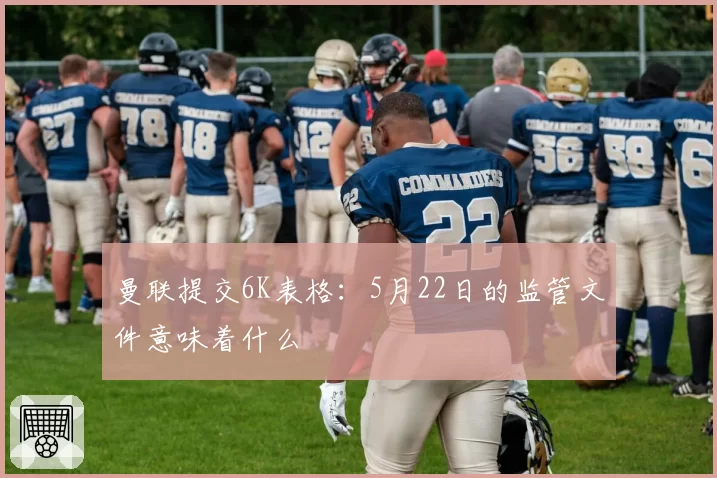 曼联提交6K表格:5月22日的监管文件意味着什么