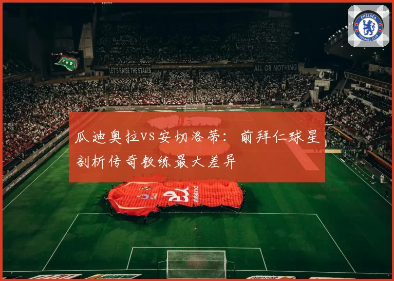 瓜迪奥拉vs安切洛蒂:前拜仁球星剖析传奇教练最大差异