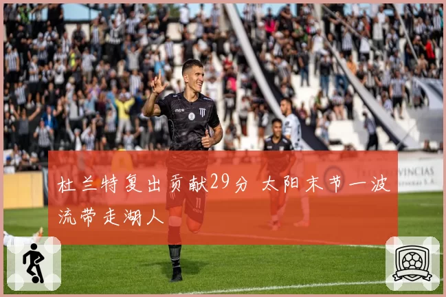 杜兰特复出贡献29分 太阳末节一波流带走湖人